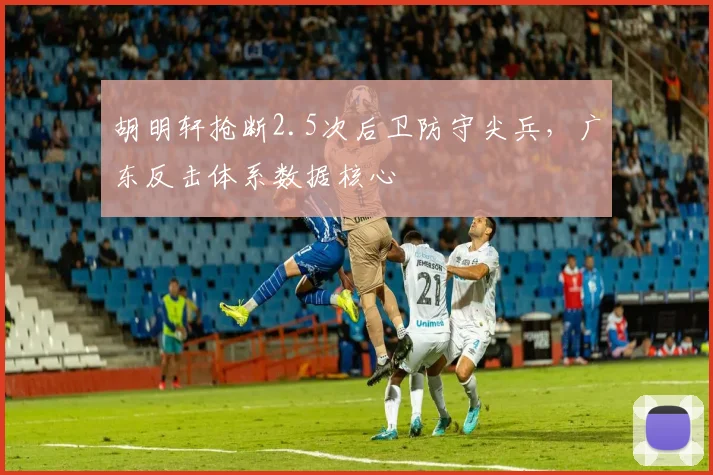 胡明轩抢断2.5次后卫防守尖兵，广东反击体系数据核心