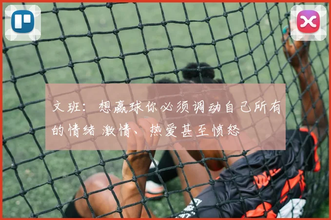文班：想赢球你必须调动自己所有的情绪 激情、热爱甚至愤怒